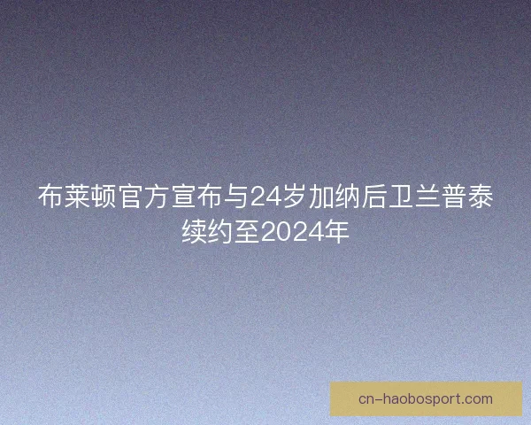 布莱顿官方宣布与24岁加纳后卫兰普泰续约至2024年