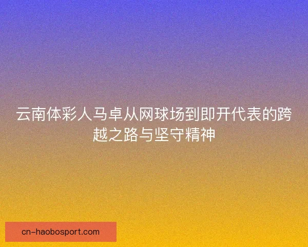 云南体彩人马卓从网球场到即开代表的跨越之路与坚守精神
